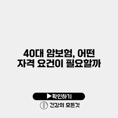 40대 암보험, 어떤 자격 요건이 필요할까?