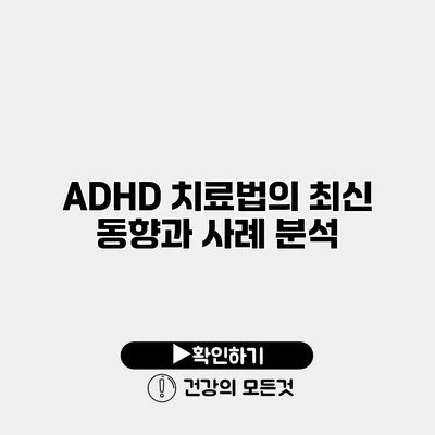 ADHD 치료법의 최신 동향과 사례 분석