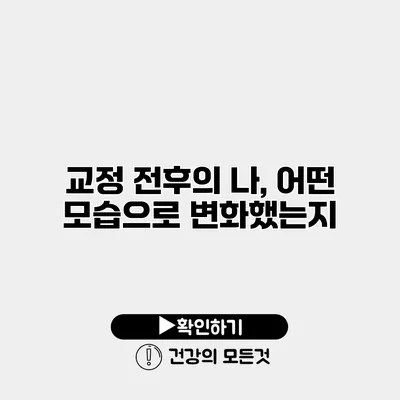 교정 전후의 나, 어떤 모습으로 변화했는지?