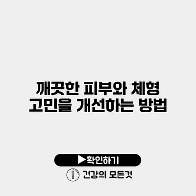 깨끗한 피부와 체형 고민을 개선하는 방법