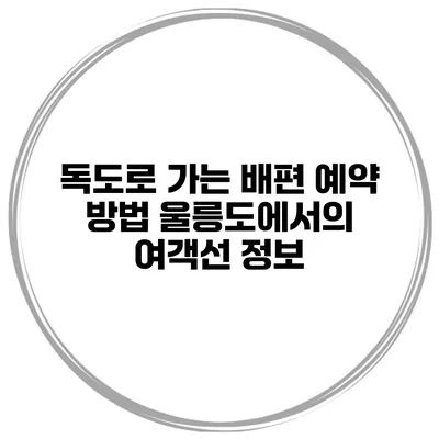 독도로 가는 배편 예약 방법 울릉도에서의 여객선 정보