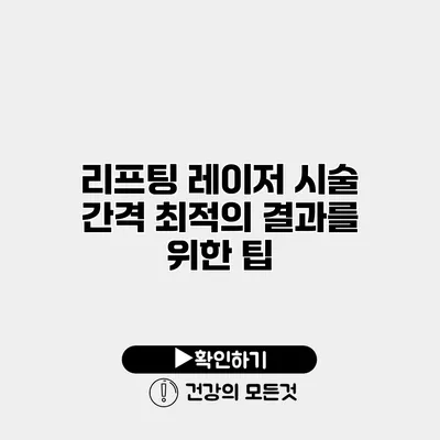 리프팅 레이저 시술 간격 최적의 결과를 위한 팁