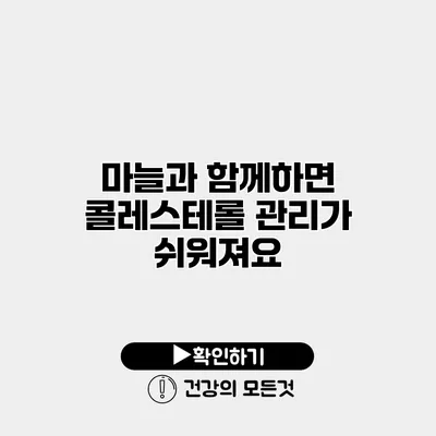 마늘과 함께하면 콜레스테롤 관리가 쉬워져요