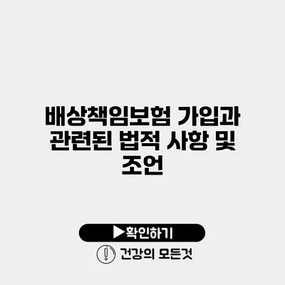 배상책임보험 가입과 관련된 법적 사항 및 조언