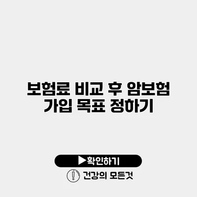 보험료 비교 후 암보험 가입 목표 정하기