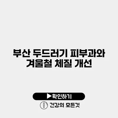 부산 두드러기 피부과와 겨울철 체질 개선