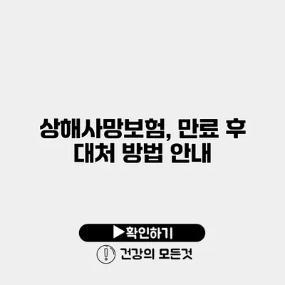 상해사망보험, 만료 후 대처 방법 안내