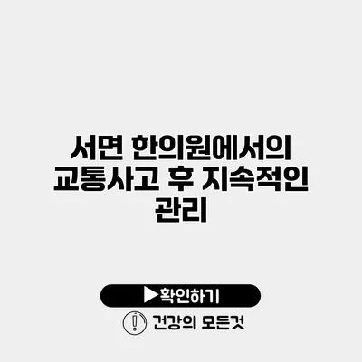 서면 한의원에서의 교통사고 후 지속적인 관리