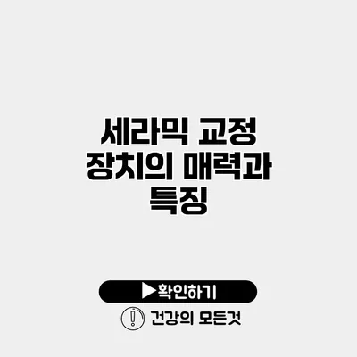 세라믹 교정 장치의 매력과 특징