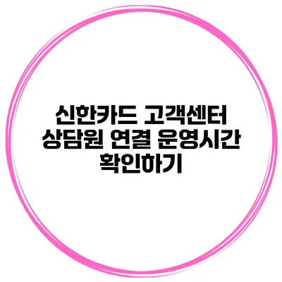 신한카드 고객센터 상담원 연결 운영시간 확인하기