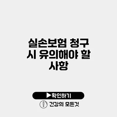 실손보험 청구 시 유의해야 할 사항