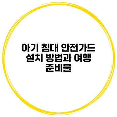 아기 침대 안전가드 설치 방법과 여행 준비물
