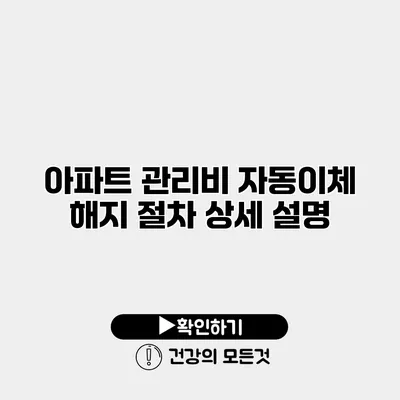 아파트 관리비 자동이체 해지 절차 상세 설명