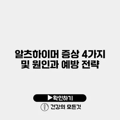 알츠하이머 증상 4가지 및 원인과 예방 전략