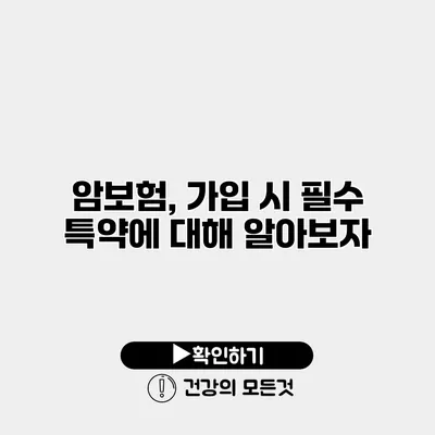 암보험, 가입 시 필수 특약에 대해 알아보자