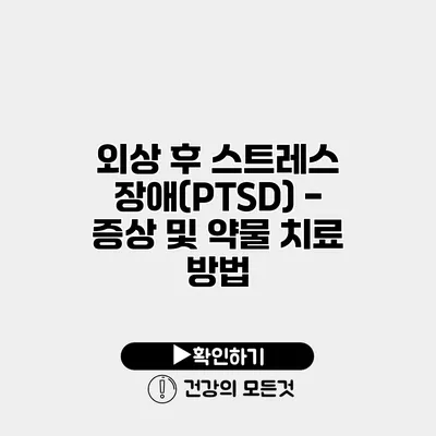 외상 후 스트레스 장애(PTSD) - 증상 및 약물 치료 방법