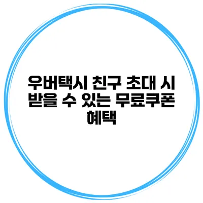 우버택시 친구 초대 시 받을 수 있는 무료쿠폰 혜택