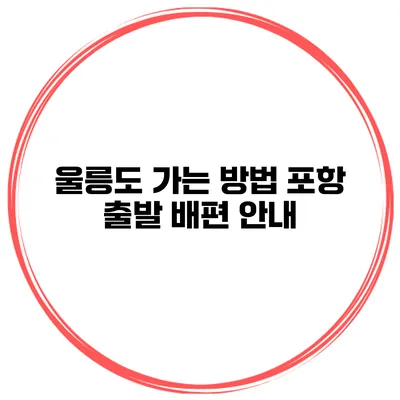 울릉도 가는 방법 포항 출발 배편 안내