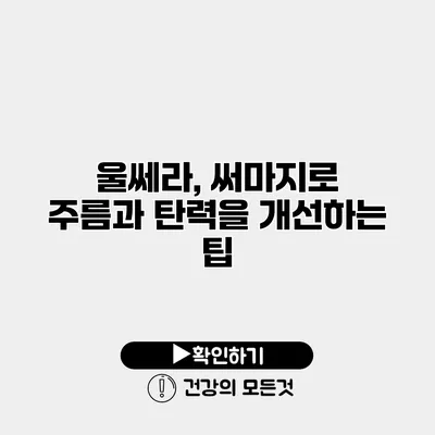 울쎄라, 써마지로 주름과 탄력을 개선하는 팁