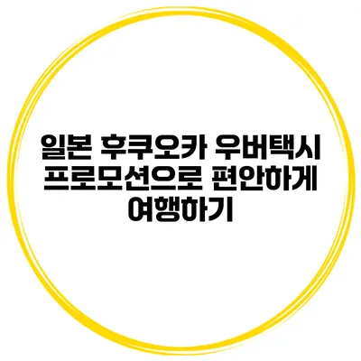 일본 후쿠오카 우버택시 프로모션으로 편안하게 여행하기