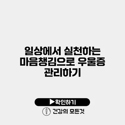 일상에서 실천하는 마음챙김으로 우울증 관리하기