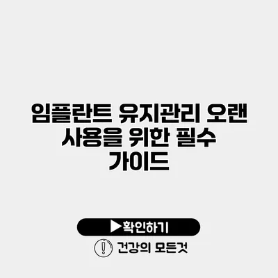 임플란트 유지관리 오랜 사용을 위한 필수 가이드