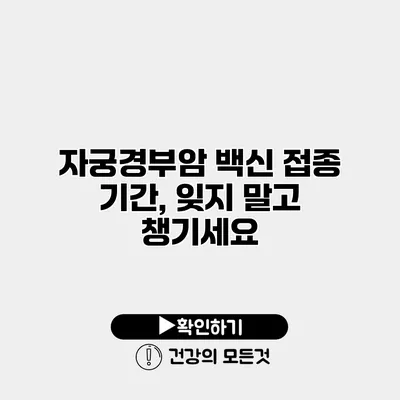 자궁경부암 백신 접종 기간, 잊지 말고 챙기세요