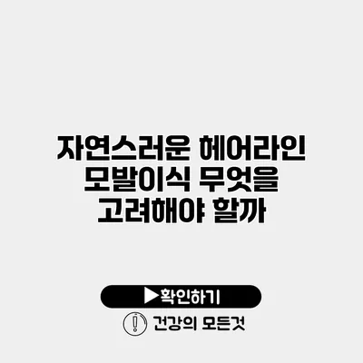 자연스러운 헤어라인 모발이식 무엇을 고려해야 할까?