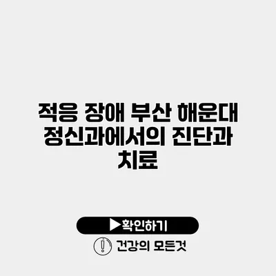 적응 장애 부산 해운대 정신과에서의 진단과 치료