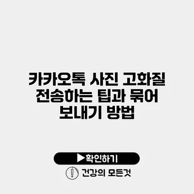 카카오톡 사진 고화질 전송하는 팁과 묶어 보내기 방법