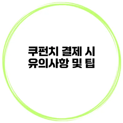 쿠펀치 결제 시 유의사항 및 팁