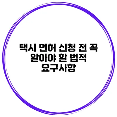 택시 면허 신청 전 꼭 알아야 할 법적 요구사항