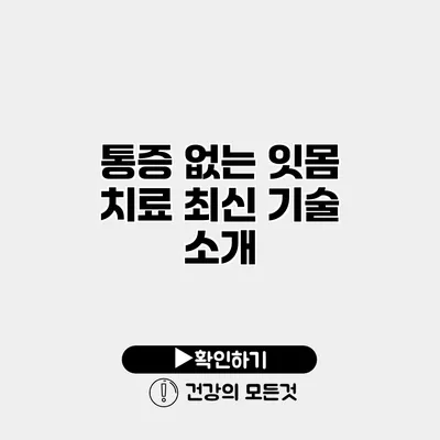 통증 없는 잇몸 치료 최신 기술 소개