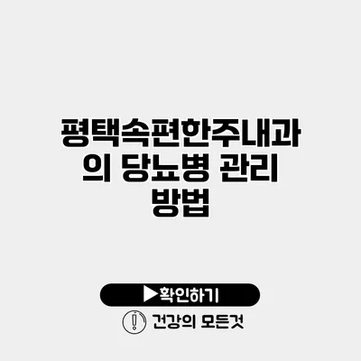 평택속편한주내과의 당뇨병 관리 방법