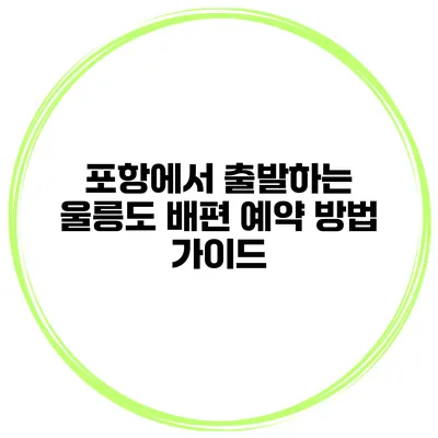 포항에서 출발하는 울릉도 배편 예약 방법 가이드