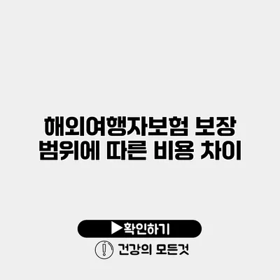 해외여행자보험 보장 범위에 따른 비용 차이
