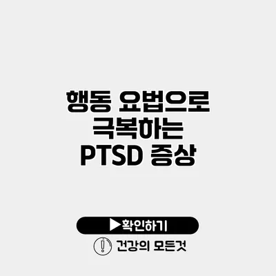 행동 요법으로 극복하는 PTSD 증상