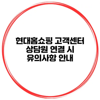현대홈쇼핑 고객센터 상담원 연결 시 유의사항 안내