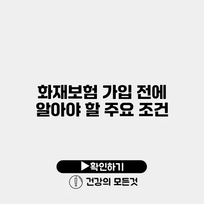 화재보험 가입 전에 알아야 할 주요 조건