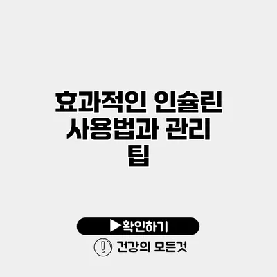 효과적인 인슐린 사용법과 관리 팁