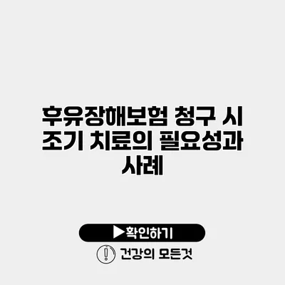 후유장해보험 청구 시 조기 치료의 필요성과 사례