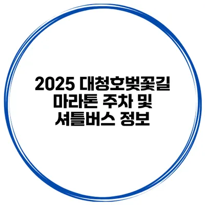 2025 대청호벚꽃길 마라톤 주차 및 셔틀버스 정보