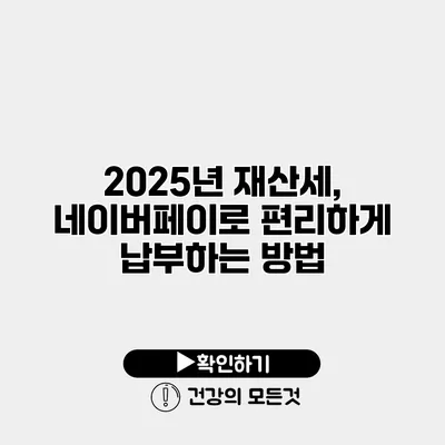 2025년 재산세, 네이버페이로 편리하게 납부하는 방법
