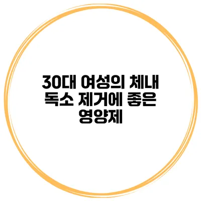 30대 여성의 체내 독소 제거에 좋은 영양제