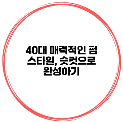 40대 매력적인 펌 스타일, 숏컷으로 완성하기