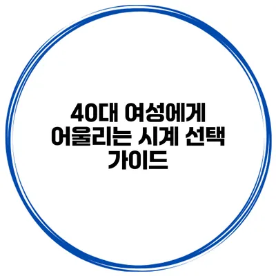 40대 여성에게 어울리는 시계 선택 가이드