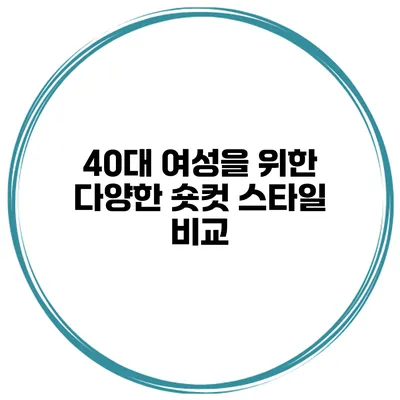 40대 여성을 위한 다양한 숏컷 스타일 비교