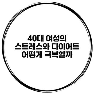 40대 여성의 스트레스와 다이어트 어떻게 극복할까?
