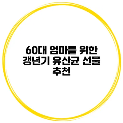 60대 엄마를 위한 갱년기 유산균 선물 추천