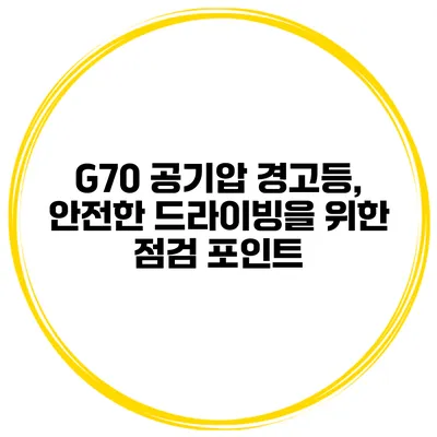 G70 공기압 경고등, 안전한 드라이빙을 위한 점검 포인트